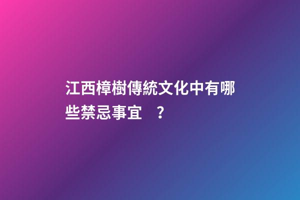 江西樟樹傳統文化中有哪些禁忌事宜？